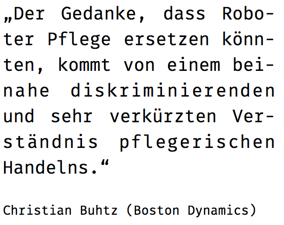 Zitat: Der Gedanke, dass Roboter Pflege ersetzen könnte, kommt von einem beinahe diskriminierenden und sehr verkürzten Verständnis pflegerischen Handelns.